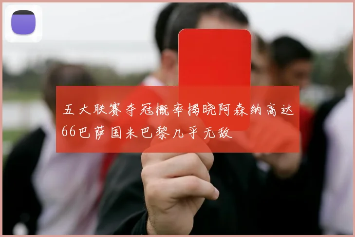 五大联赛夺冠概率揭晓阿森纳高达66巴萨国米巴黎几乎无敌