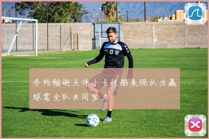 乔约翰逊点评小卡快船表现认为赢球需全队共同努力