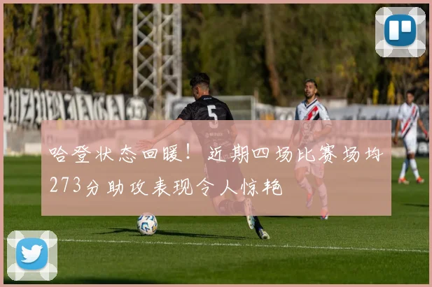 哈登状态回暖！近期四场比赛场均273分助攻表现令人惊艳