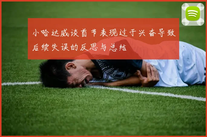 小哈达威谈首节表现过于兴奋导致后续失误的反思与总结