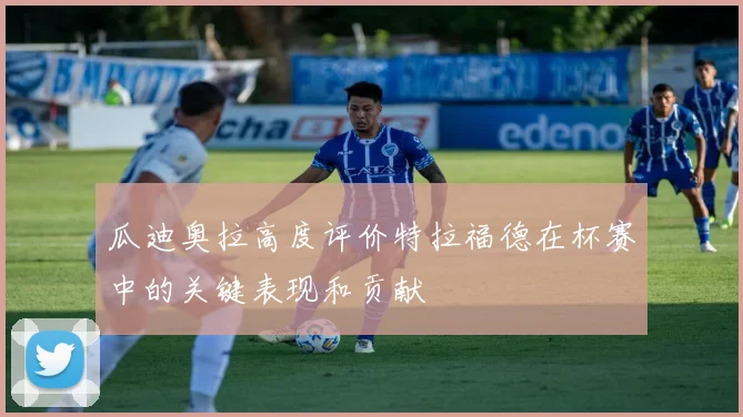 瓜迪奥拉高度评价特拉福德在杯赛中的关键表现和贡献