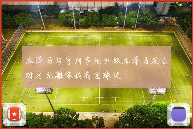 本泽马与亨利争论升级本泽马反击对方无雕像我有金球奖