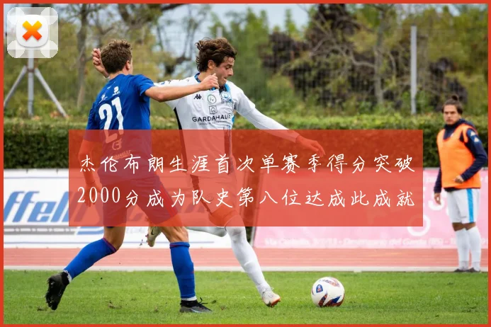 杰伦布朗生涯首次单赛季得分突破2000分成为队史第八位达成此成就的球员