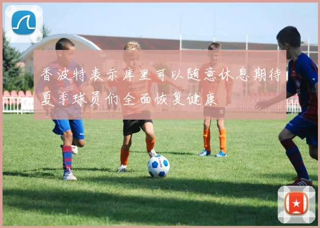 香波特表示库里可以随意休息期待夏季球员们全面恢复健康