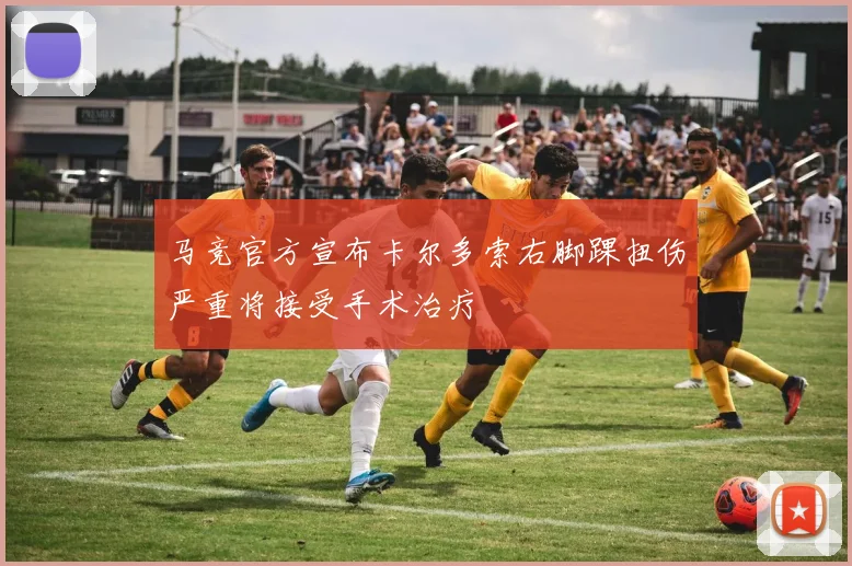 马竞官方宣布卡尔多索右脚踝扭伤严重将接受手术治疗